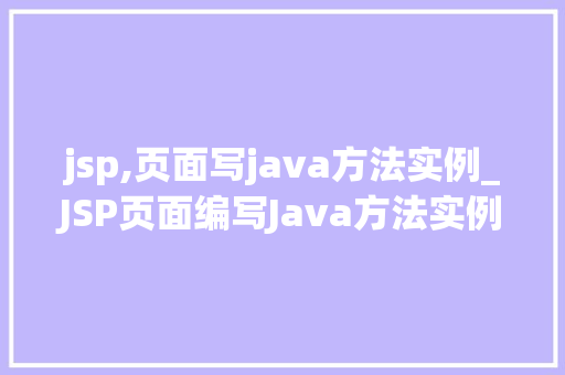 jsp,页面写java方法实例_JSP页面编写Java方法实例详解方法与方法