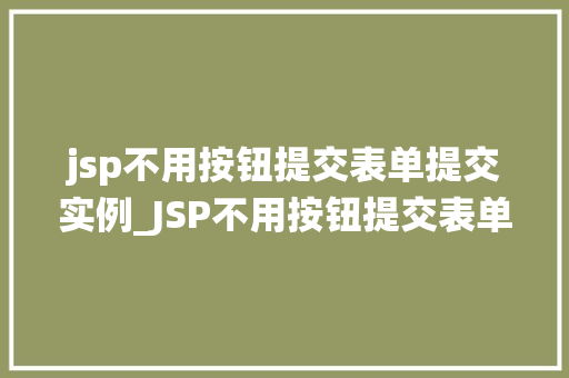 jsp不用按钮提交表单提交实例_JSP不用按钮提交表单提交实例告别传统提交方式，高效编程新境界