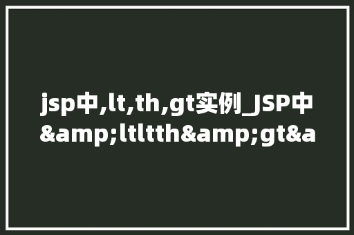 jsp中,lt,th,gt实例_JSP中&ltltth&gt&gt实例详解掌握数据展示利器