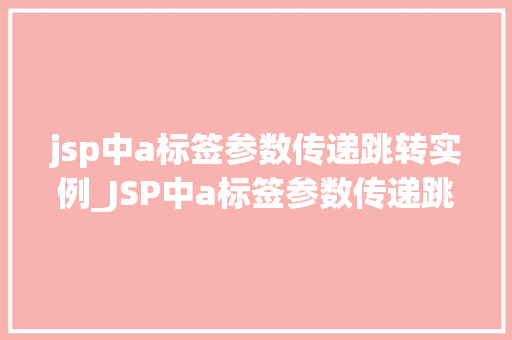 jsp中a标签参数传递跳转实例_JSP中a标签参数传递跳转实例详解