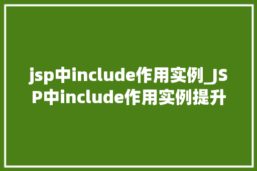 jsp中include作用实例_JSP中include作用实例提升页面复用的利器