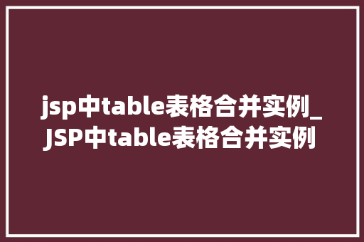 jsp中table表格合并实例_JSP中table表格合并实例详解轻松掌握表格合并方法