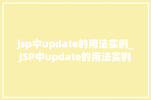 jsp中update的用法实例_JSP中update的用法实例详细与实战操作