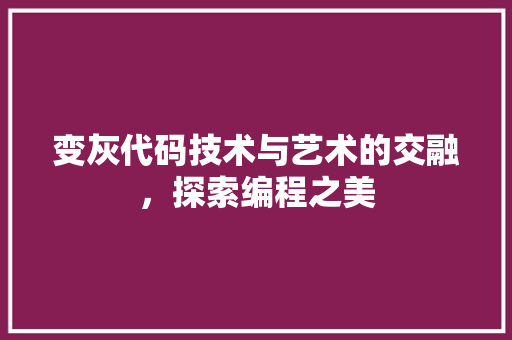 变灰代码技术与艺术的交融，探索编程之美