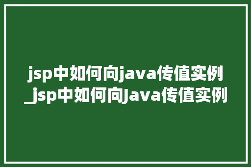 jsp中如何向java传值实例_jsp中如何向Java传值实例详解轻松实现数据交互