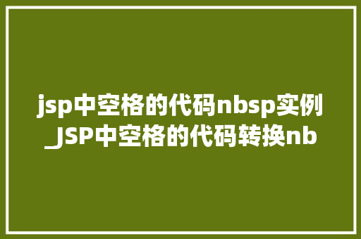 jsp中空格的代码nbsp实例_JSP中空格的代码转换nbsp实例详解