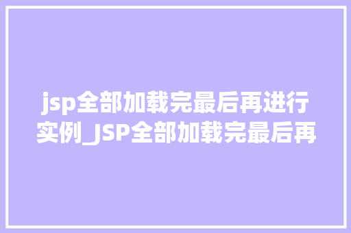 jsp全部加载完最后再进行实例_JSP全部加载完最后再进行实例优化能的关键方法