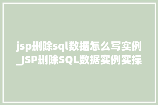 jsp删除sql数据怎么写实例_JSP删除SQL数据实例实操教程与例子分析