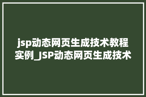 jsp动态网页生成技术教程实例_JSP动态网页生成技术教程实例从入门到实战