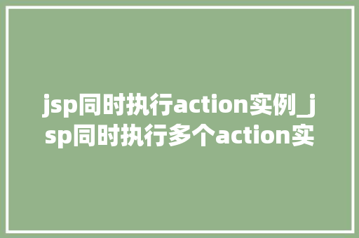 jsp同时执行action实例_jsp同时执行多个action实例的奥秘