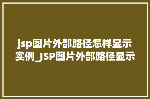 jsp图片外部路径怎样显示实例_JSP图片外部路径显示实例轻松实现网页美颜升级  第1张