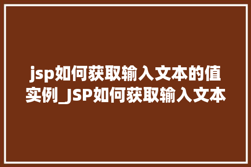 jsp如何获取输入文本的值实例_JSP如何获取输入文本的值实例详解