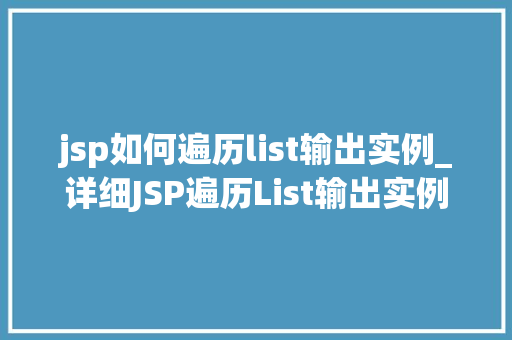 jsp如何遍历list输出实例_详细JSP遍历List输出实例从入门到精通