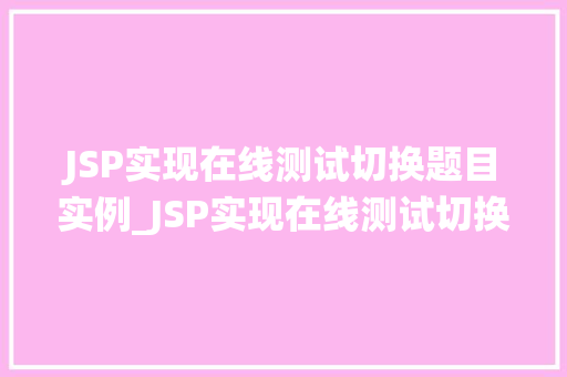 JSP实现在线测试切换题目实例_JSP实现在线测试切换题目实例轻松搭建你的在线考试系统