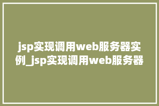 jsp实现调用web服务器实例_jsp实现调用web服务器实例实战详解与例子分析