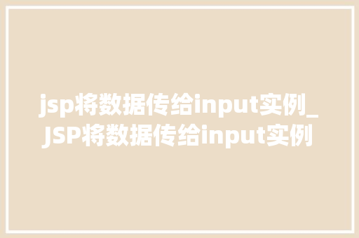 jsp将数据传给input实例_JSP将数据传给input实例实战方法
