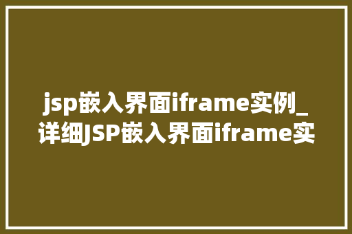 jsp嵌入界面iframe实例_详细JSP嵌入界面iframe实例实战方法全