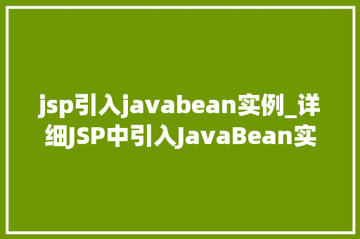 jsp引入javabean实例_详细JSP中引入JavaBean实例的方法与应用