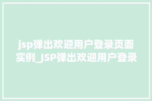jsp弹出欢迎用户登录页面实例_JSP弹出欢迎用户登录页面实例打造个化登录体验