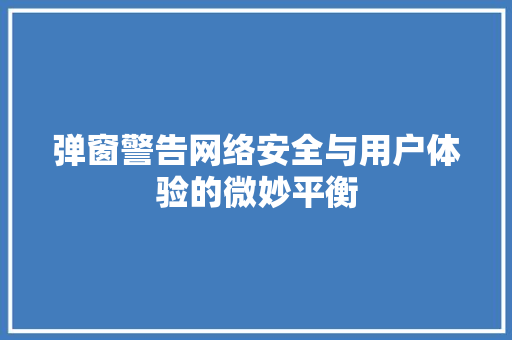 弹窗警告网络安全与用户体验的微妙平衡