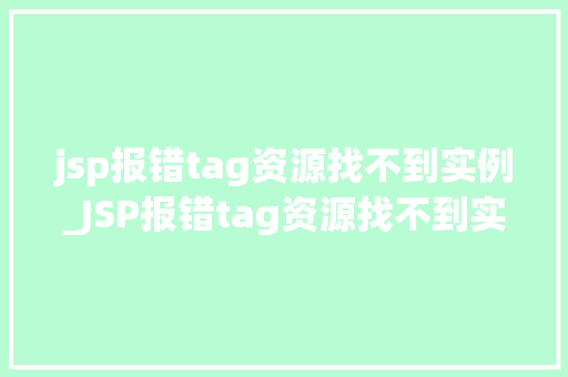 jsp报错tag资源找不到实例_JSP报错tag资源找不到实例一文详解解决方法