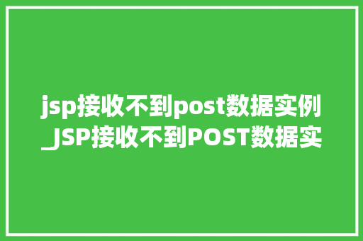 jsp接收不到post数据实例_JSP接收不到POST数据实例原因排查与解决方法