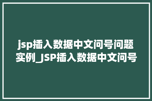 jsp插入数据中文问号问题实例_JSP插入数据中文问号问题实例及解决方法详解