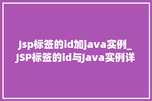 Jsp标签的id加java实例_JSP标签的id与Java实例详细与实际应用