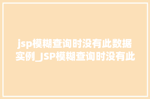 jsp模糊查询时没有此数据实例_JSP模糊查询时没有此数据实例的解决方法及优化方法