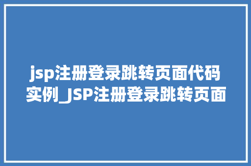 jsp注册登录跳转页面代码实例_JSP注册登录跳转页面代码实例打造高效的用户体验