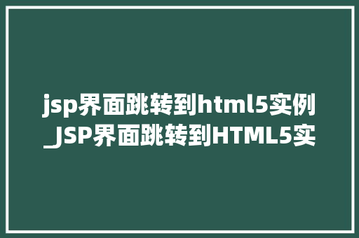 jsp界面跳转到html5实例_JSP界面跳转到HTML5实例实现跨平台应用的完美结合