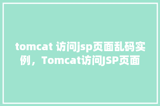 tomcat 访问jsp页面乱码实例，Tomcat访问JSP页面乱码实例  第1张