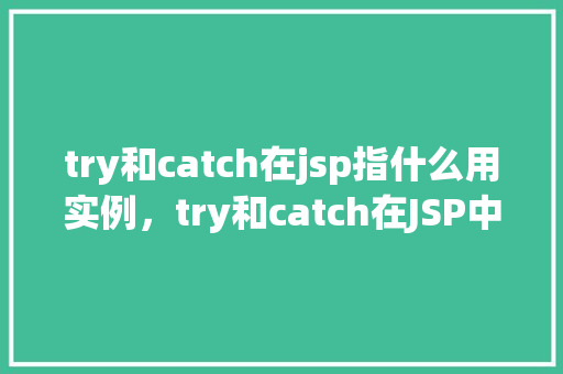 try和catch在jsp指什么用实例，try和catch在JSP中的用途实例