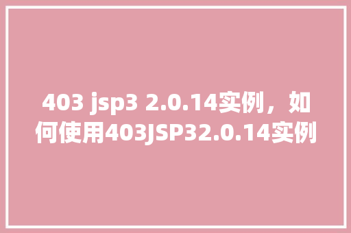403 jsp3 2.0.14实例，如何使用403JSP32.0.14实例进行项目开发  第1张