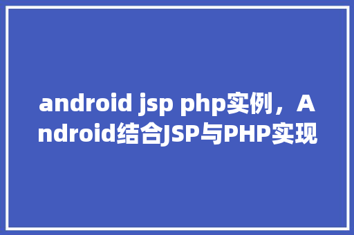android jsp php实例，Android结合JSP与PHP实现数据交互实例介绍