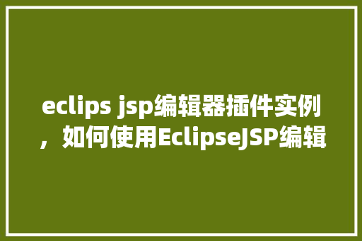 eclips jsp编辑器插件实例，如何使用EclipseJSP编辑器插件实例化你的第一个JSP页面  第1张