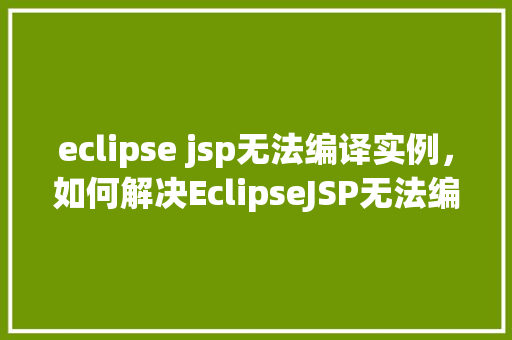 eclipse jsp无法编译实例，如何解决EclipseJSP无法编译的常见实例问题