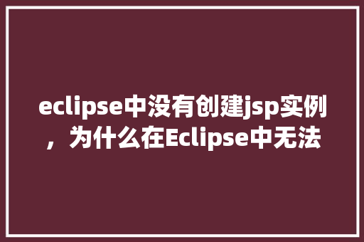 eclipse中没有创建jsp实例，为什么在Eclipse中无法创建JSP实例