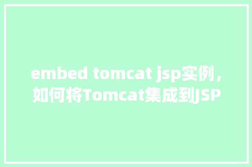 embed tomcat jsp实例，如何将Tomcat集成到JSP项目中实例教程