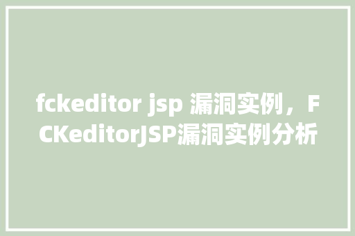 fckeditor jsp 漏洞实例，FCKeditorJSP漏洞实例分析  第1张
