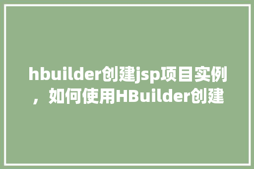 hbuilder创建jsp项目实例，如何使用HBuilder创建一个JSP项目实例