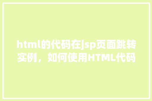 html的代码在jsp页面跳转实例，如何使用HTML代码在JSP页面实现页面跳转实例