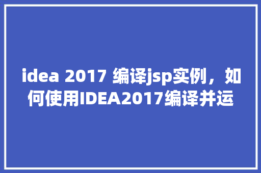 idea 2017 编译jsp实例，如何使用IDEA2017编译并运行JSP实例  第1张