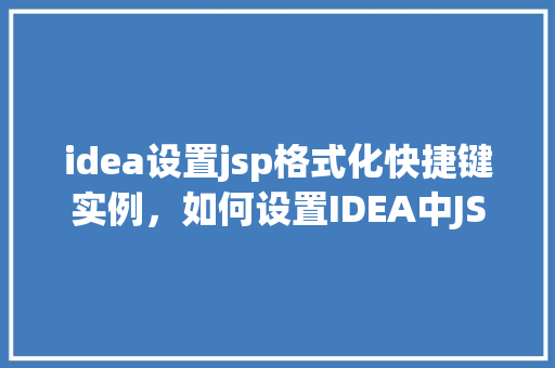 idea设置jsp格式化快捷键实例，如何设置IDEA中JSP格式的快捷键实例详解