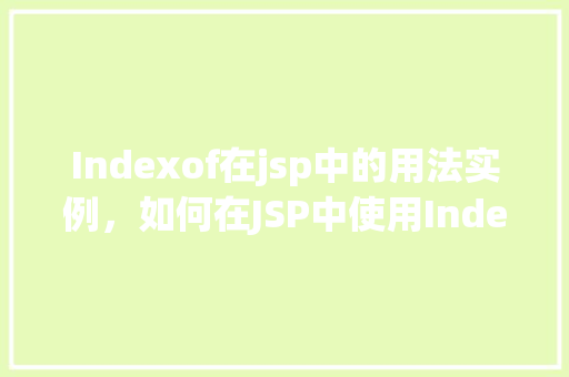 Indexof在jsp中的用法实例，如何在JSP中使用Indexof函数实现字符串搜索