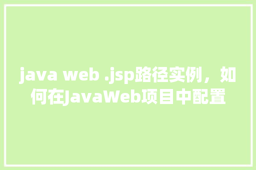 java web .jsp路径实例，如何在JavaWeb项目中配置.jsp文件路径的实例介绍