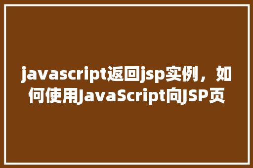 javascript返回jsp实例，如何使用JavaScript向JSP页面返回实例对象