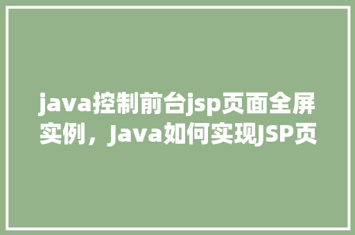 java控制前台jsp页面全屏实例，Java如何实现JSP页面全屏展示实例分享
