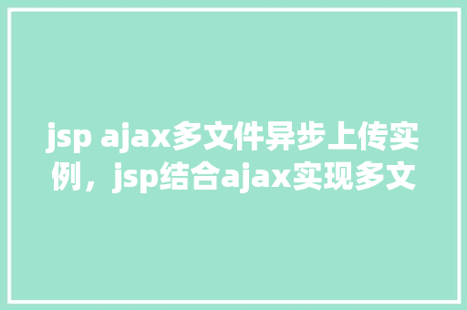 jsp ajax多文件异步上传实例，jsp结合ajax实现多文件异步上传的方法示例