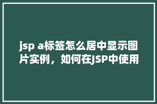 jsp a标签怎么居中显示图片实例，如何在JSP中使用a标签实现图片居中显示的示例